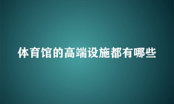 体育馆的高端设施都有哪些