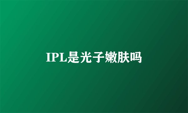 IPL是光子嫩肤吗