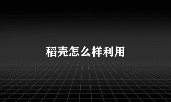 稻壳怎么样利用