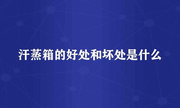 汗蒸箱的好处和坏处是什么