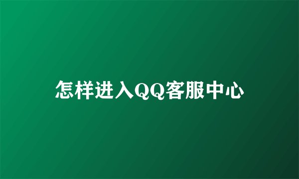 怎样进入QQ客服中心