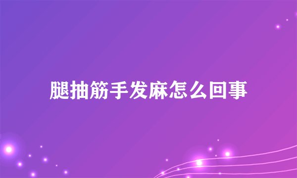 腿抽筋手发麻怎么回事