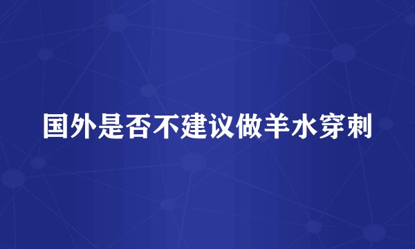 国外是否不建议做羊水穿刺