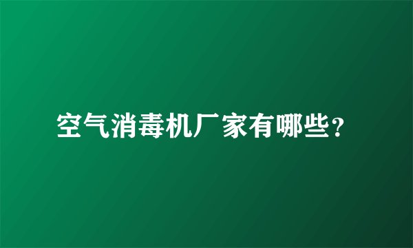空气消毒机厂家有哪些？