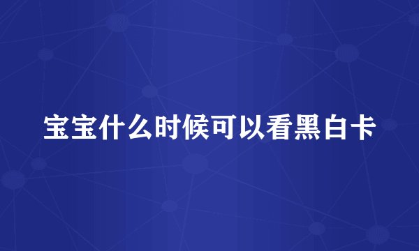 宝宝什么时候可以看黑白卡