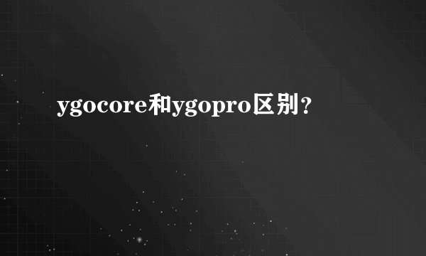 ygocore和ygopro区别？
