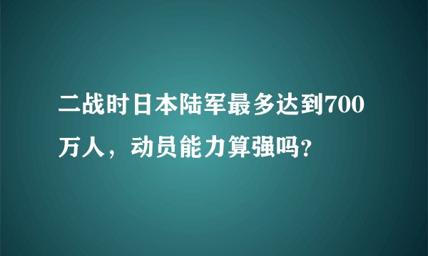 二战时日本陆军最多达到700万人，动员能力算强吗？