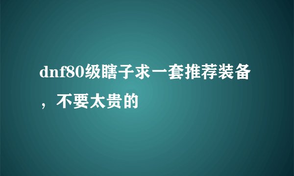 dnf80级瞎子求一套推荐装备，不要太贵的
