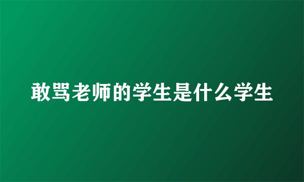 敢骂老师的学生是什么学生