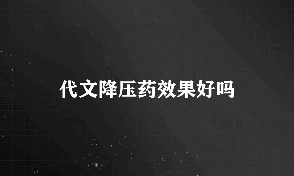 代文降压药效果好吗