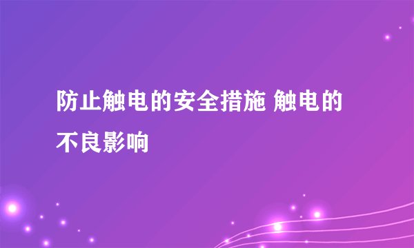 防止触电的安全措施 触电的不良影响