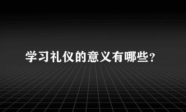 学习礼仪的意义有哪些？