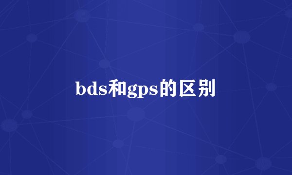 bds和gps的区别
