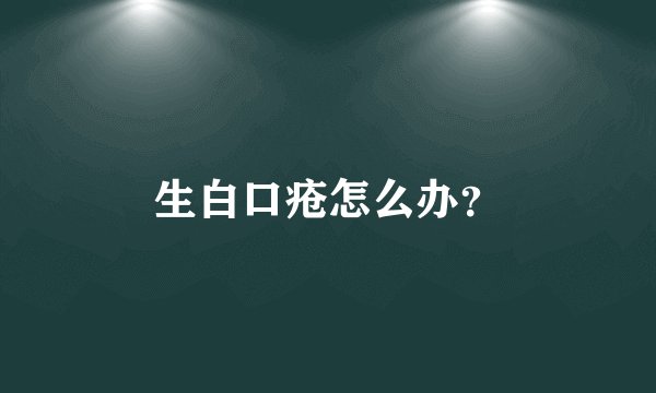生白口疮怎么办？