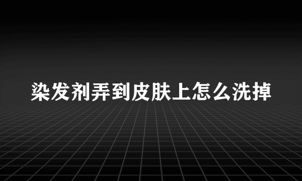 染发剂弄到皮肤上怎么洗掉