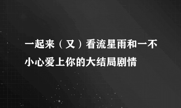 一起来（又）看流星雨和一不小心爱上你的大结局剧情