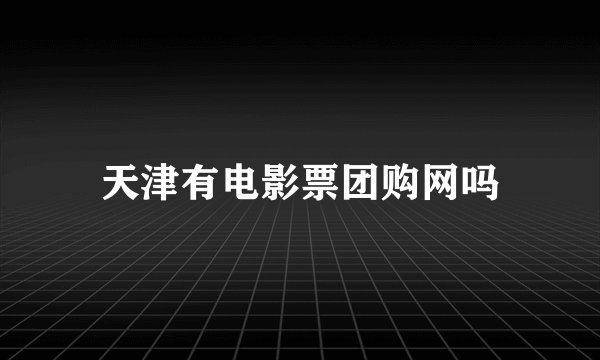 天津有电影票团购网吗