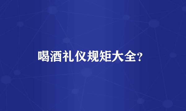 喝酒礼仪规矩大全？
