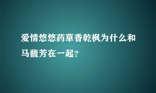 爱情悠悠药草香乾枫为什么和马馥芳在一起？