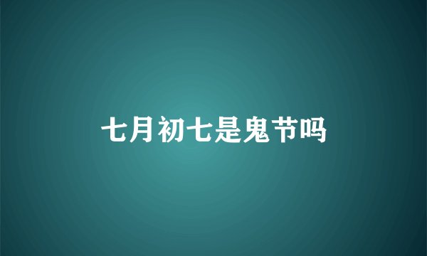 七月初七是鬼节吗