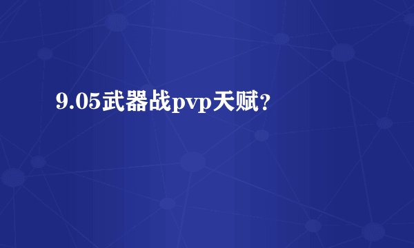 9.05武器战pvp天赋？