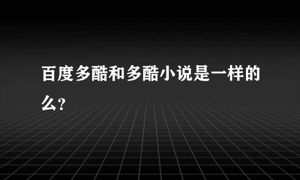 百度多酷和多酷小说是一样的么？