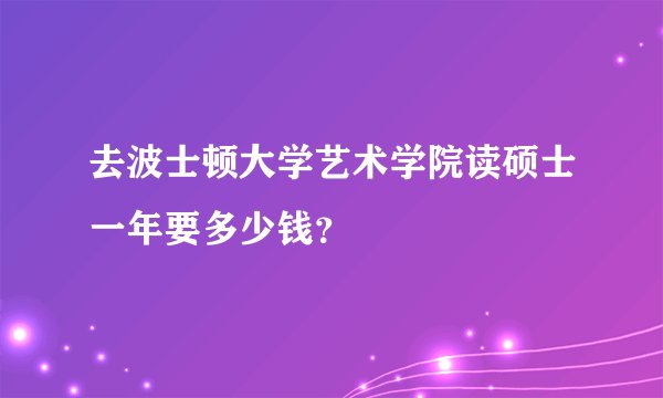 去波士顿大学艺术学院读硕士一年要多少钱？