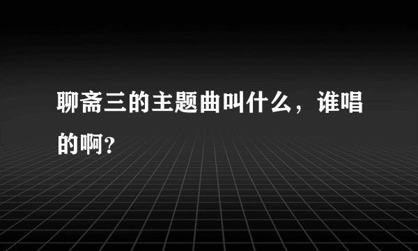 聊斋三的主题曲叫什么，谁唱的啊？