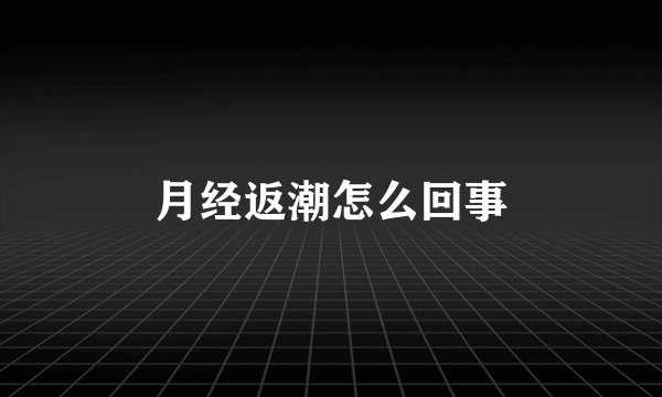 月经返潮怎么回事