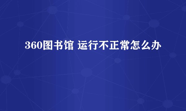360图书馆 运行不正常怎么办