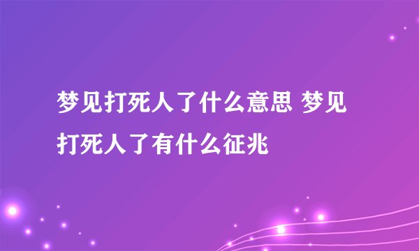 梦见打死人了什么意思 梦见打死人了有什么征兆
