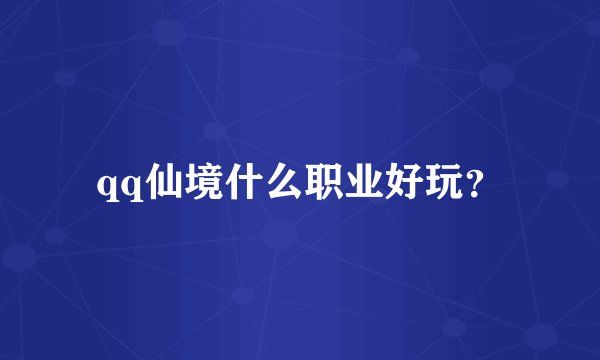 qq仙境什么职业好玩？
