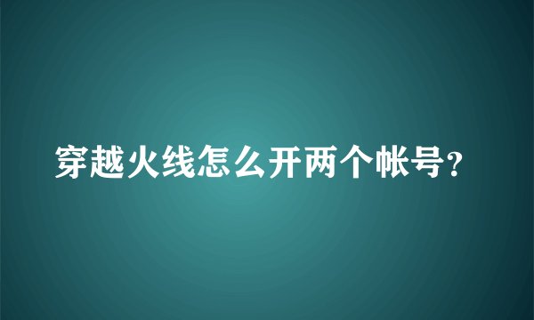 穿越火线怎么开两个帐号？