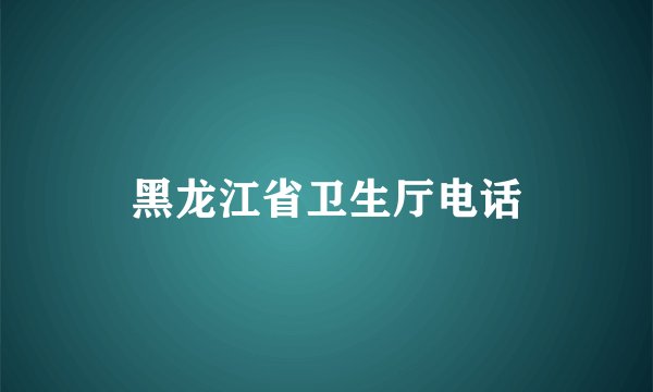 黑龙江省卫生厅电话