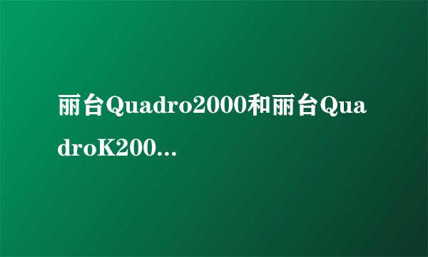 丽台Quadro2000和丽台QuadroK2000有什么区别？
