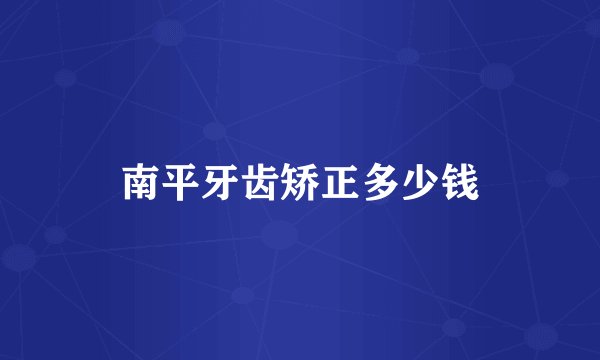 南平牙齿矫正多少钱