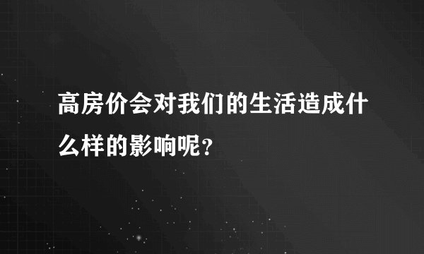 高房价会对我们的生活造成什么样的影响呢？