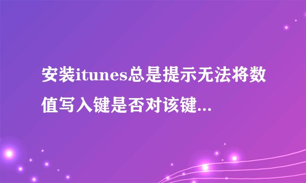 安装itunes总是提示无法将数值写入键是否对该键拥有访问权限