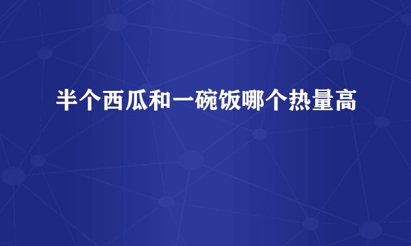 半个西瓜和一碗饭哪个热量高
