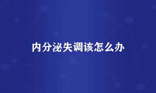 内分泌失调该怎么办