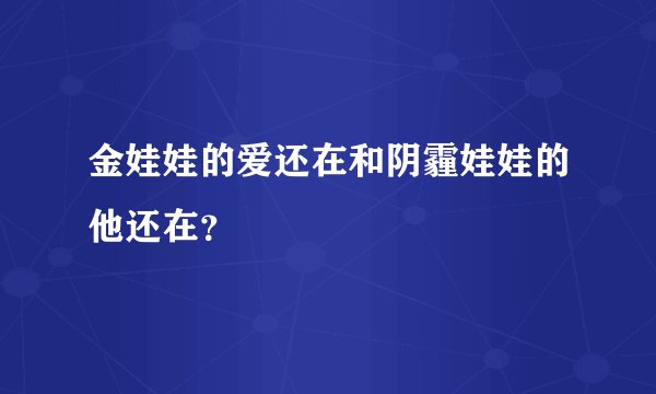 金娃娃的爱还在和阴霾娃娃的他还在？