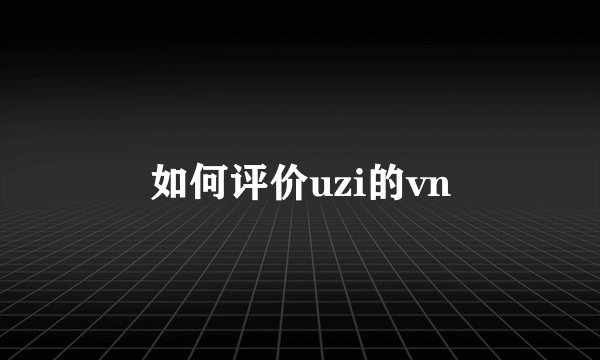 如何评价uzi的vn