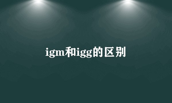 igm和igg的区别