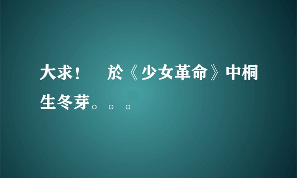 大求！關於《少女革命》中桐生冬芽。。。