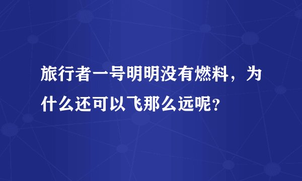 旅行者一号明明没有燃料，为什么还可以飞那么远呢？