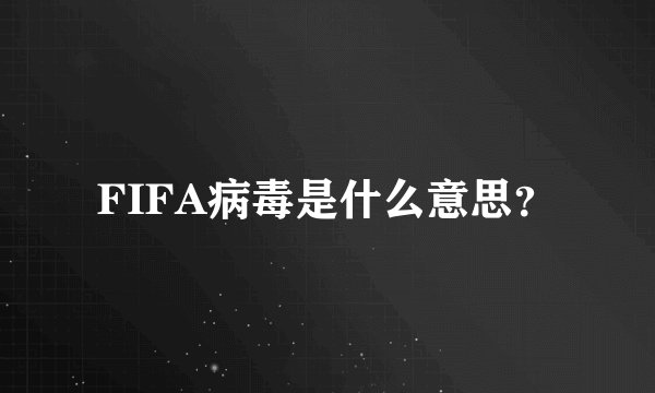 FIFA病毒是什么意思？