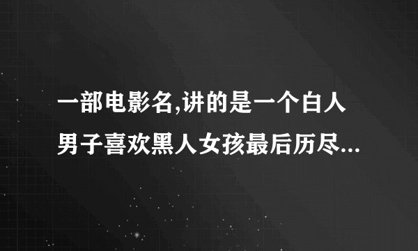 一部电影名,讲的是一个白人男子喜欢黑人女孩最后历尽艰辛被世人承认