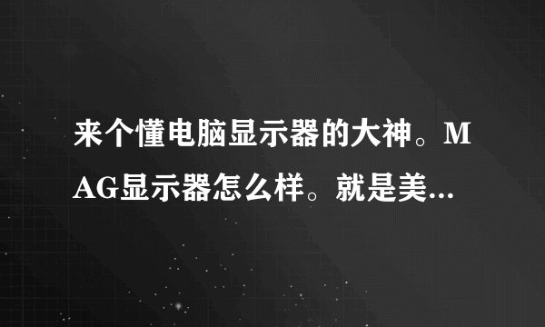 来个懂电脑显示器的大神。MAG显示器怎么样。就是美格。深圳天玑显示科技有限公司出的。