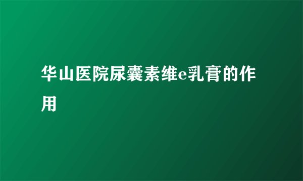 华山医院尿囊素维e乳膏的作用