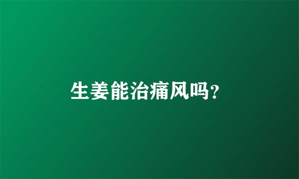 生姜能治痛风吗？